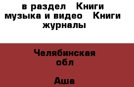  в раздел : Книги, музыка и видео » Книги, журналы . Челябинская обл.,Аша г.